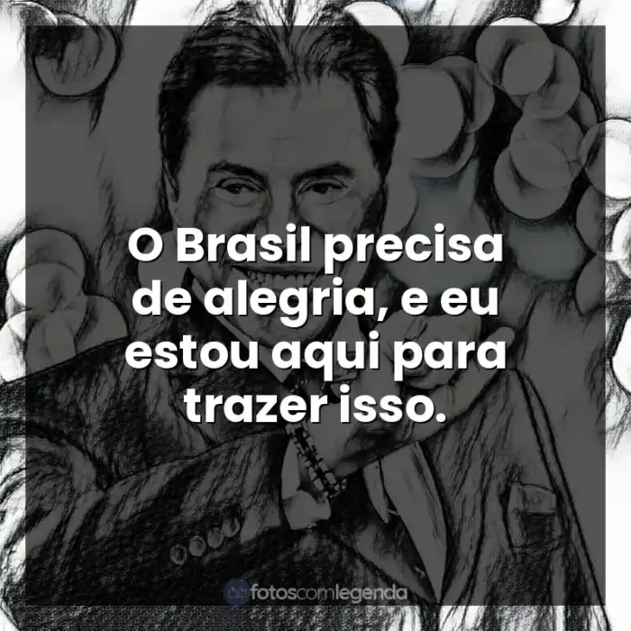 Frases do Silvio Santos: O Brasil precisa de alegria, e eu estou aqui para trazer isso.