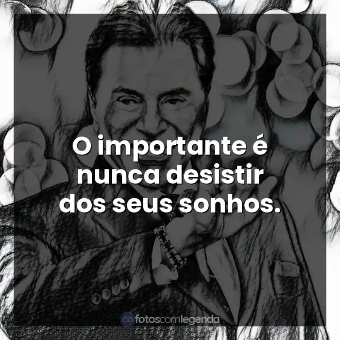 Silvio Santos frases: O importante é nunca desistir dos seus sonhos.