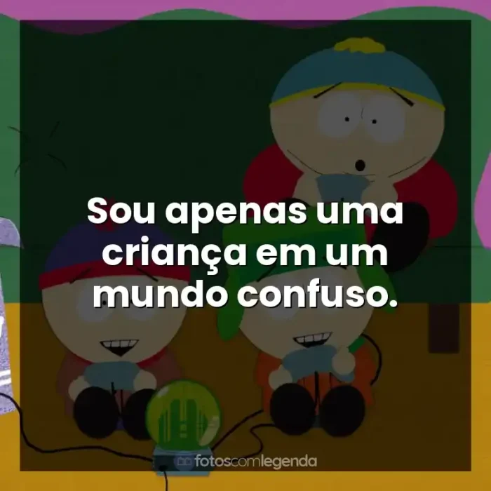 Frases de efeito da série South Park: Sou apenas uma criança em um mundo confuso.