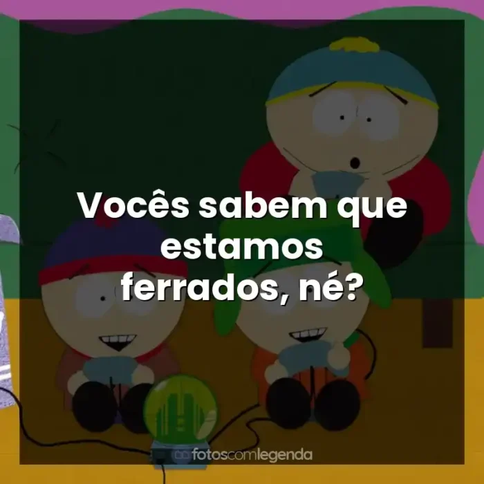 Frases da Série South Park: Vocês sabem que estamos ferrados, né?