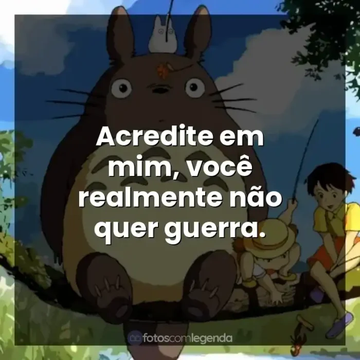 Frases Studio Ghibli filmes: Acredite em mim, você realmente não quer guerra.