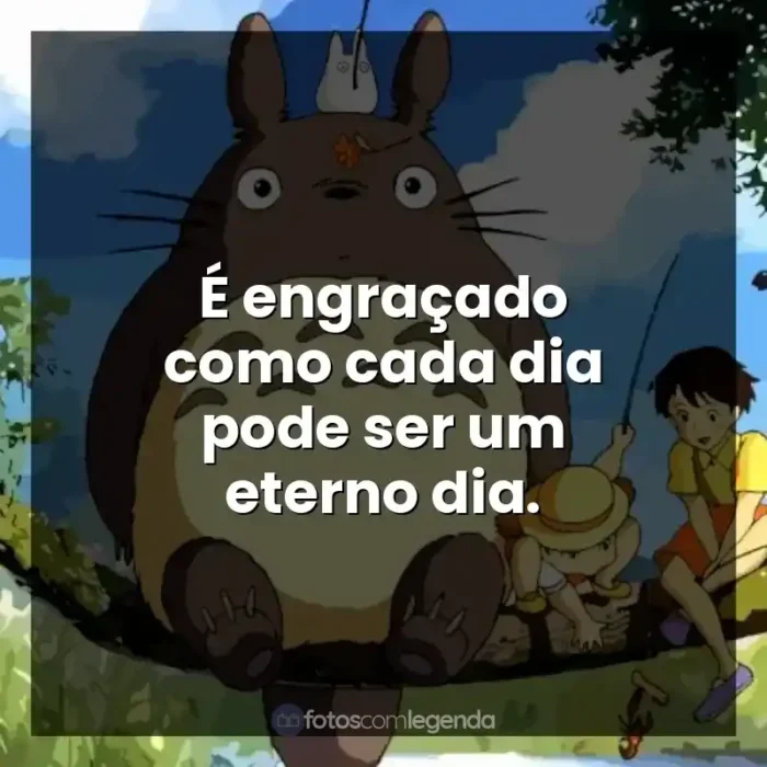 Frases de efeito dos filmes Studio Ghibli: É engraçado como cada dia pode ser um eterno dia.