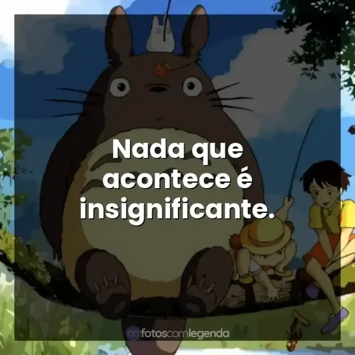 Frases Studio Ghibli filmes: Nada que acontece é insignificante.