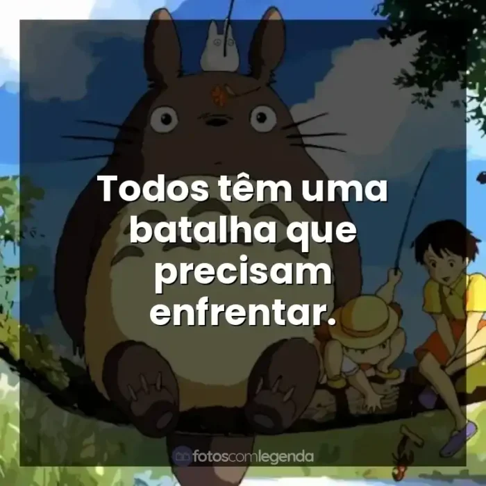 Frases Studio Ghibli filmes: Todos têm uma batalha que precisam enfrentar.