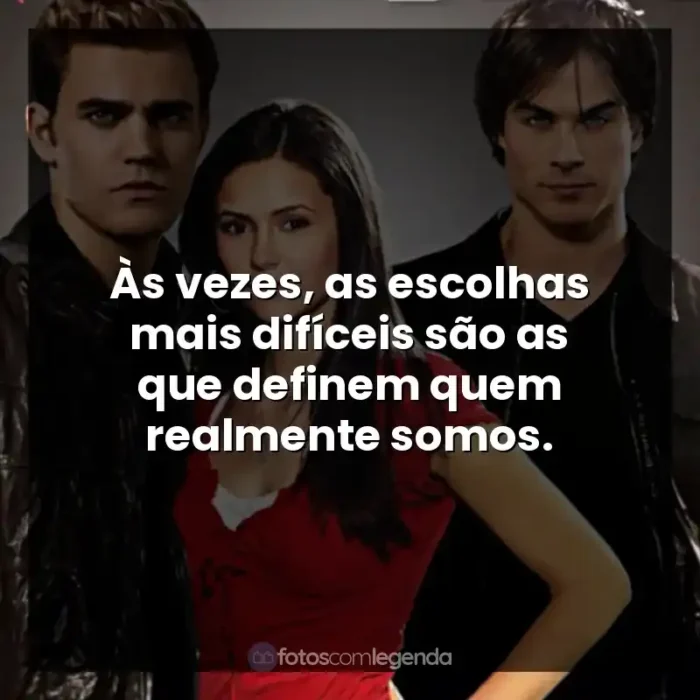 Frases The Vampire Diaries série: Às vezes, as escolhas mais difíceis são as que definem quem realmente somos.