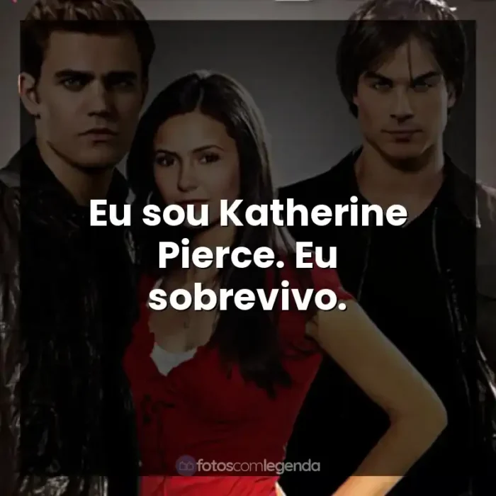 Frase final da Série The Vampire Diaries: Eu sou Katherine Pierce. Eu sobrevivo.