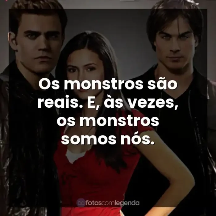 The Vampire Diaries frases da Série: Os monstros são reais. E, às vezes, os monstros somos nós.