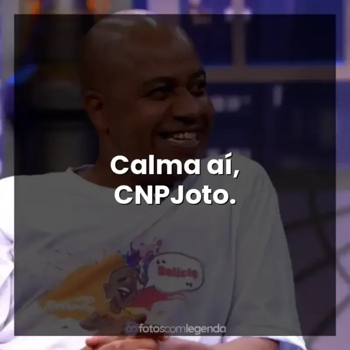 Frases de Toninho Tornado: Calma aí, CNPJoto.