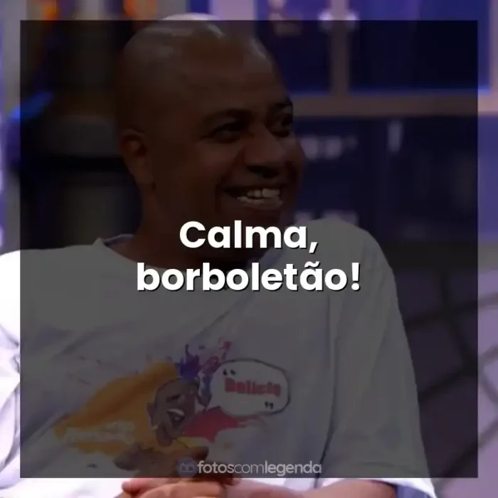 Toninho Tornado bordões: Calma, borboletão!