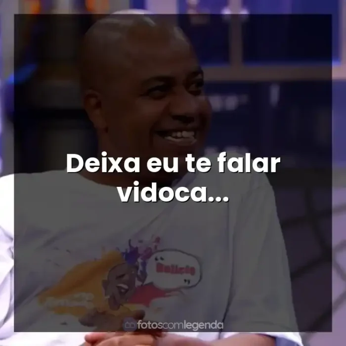 Frases do Toninho Tornado: Deixa eu te falar vidoca...