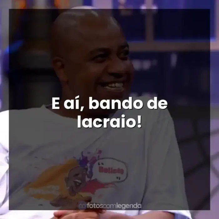 Frases Toninho Tornado: E aí, bando de lacraio!