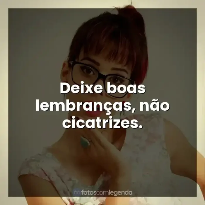 Frases Marcela Taís música: Deixe boas lembranças, não cicatrizes.