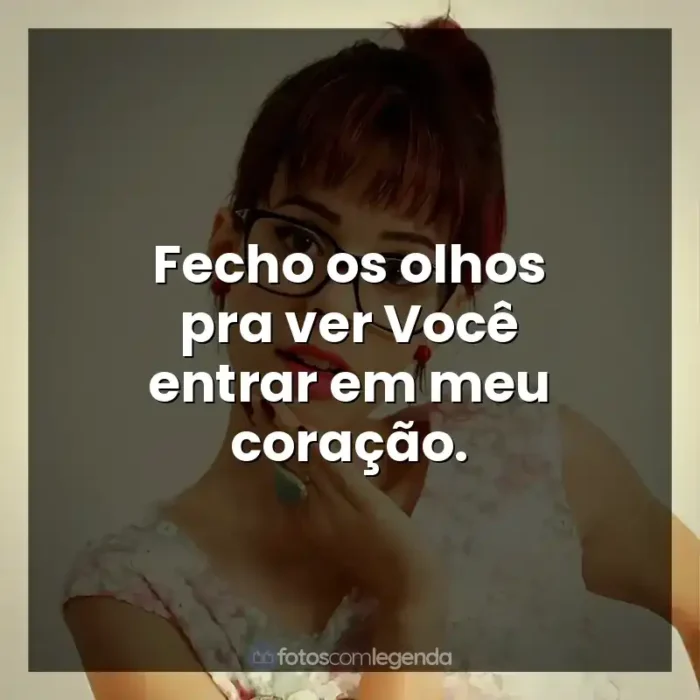 Frases de efeito de música Marcela Taís: Fecho os olhos pra ver Você entrar em meu coração.