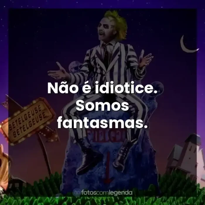 Frases do Filme Os Fantasmas Se Divertem: Não é idiotice. Somos fantasmas.