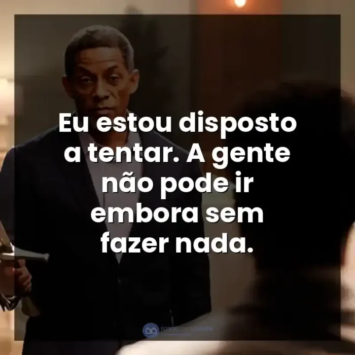 Frases do Filme A Forja: O Poder da Transformação: Eu estou disposto a tentar. A gente não pode ir embora sem fazer nada. - A Forja