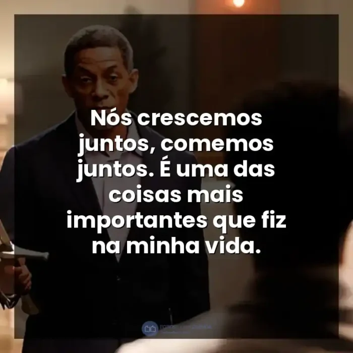 Frase final do filme A Forja: O Poder da Transformação: Nós crescemos juntos, comemos juntos. É uma das coisas mais importantes que fiz na minha vida.