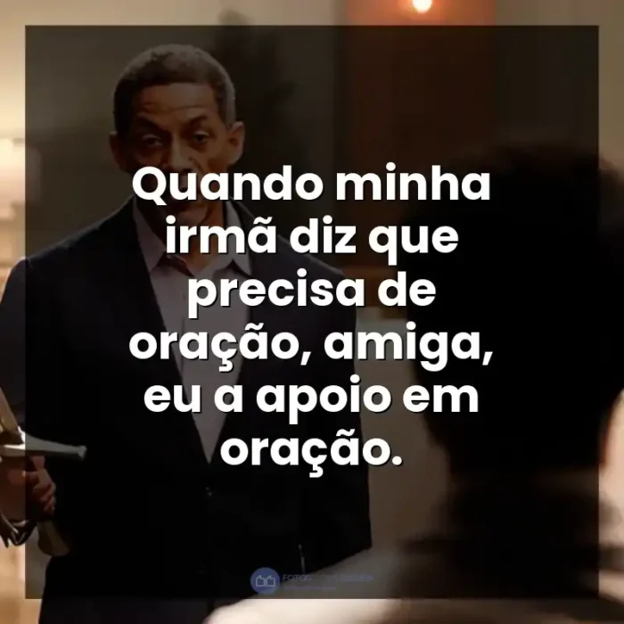 Frases A Forja: O Poder da Transformação filme: Quando minha irmã diz que precisa de oração, amiga, eu a apoio em oração.