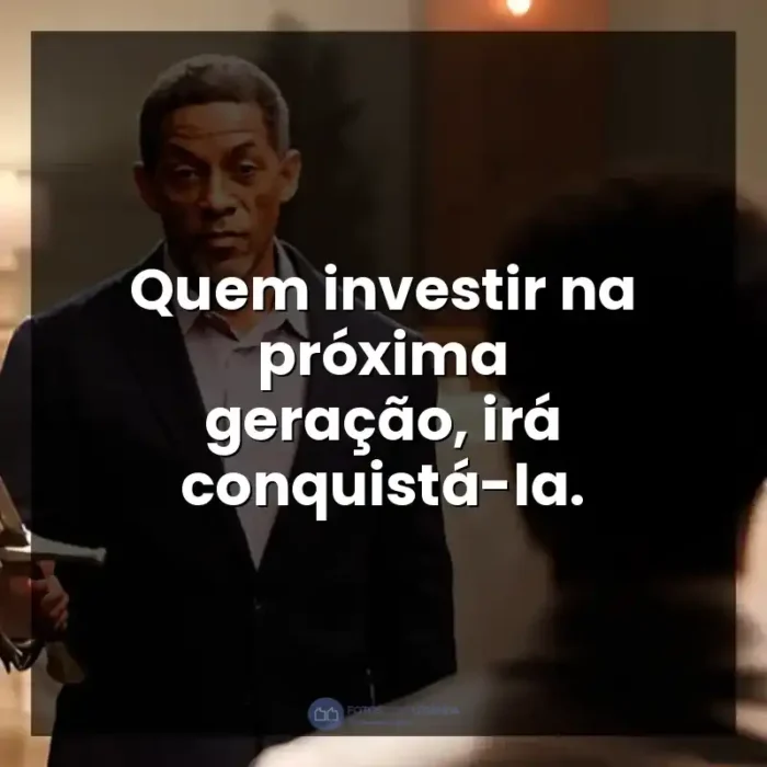 Frases de A Forja: O Poder da Transformação filme: Quem investir na próxima geração, irá conquistá-la. - A Forja