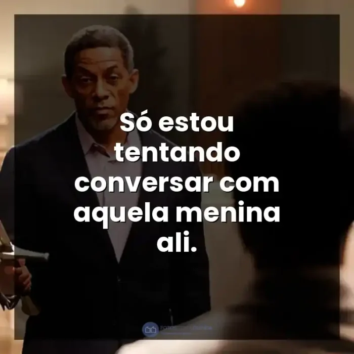 A Forja: O Poder da Transformação frases do filme: Só estou tentando conversar com aquela menina ali. - A Forja