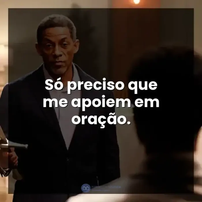 Frases do Filme A Forja: O Poder da Transformação: Só preciso que me apoiem em oração.