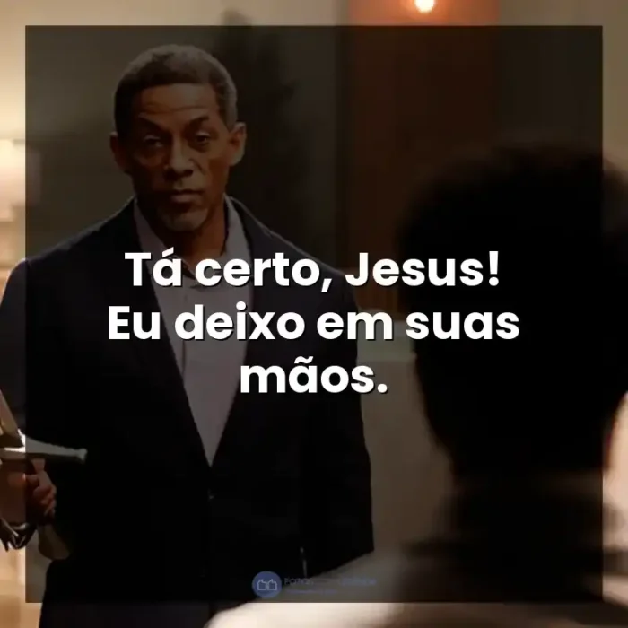 Filme A Forja: O Poder da Transformação frases: Tá certo, Jesus! Eu deixo em suas mãos.