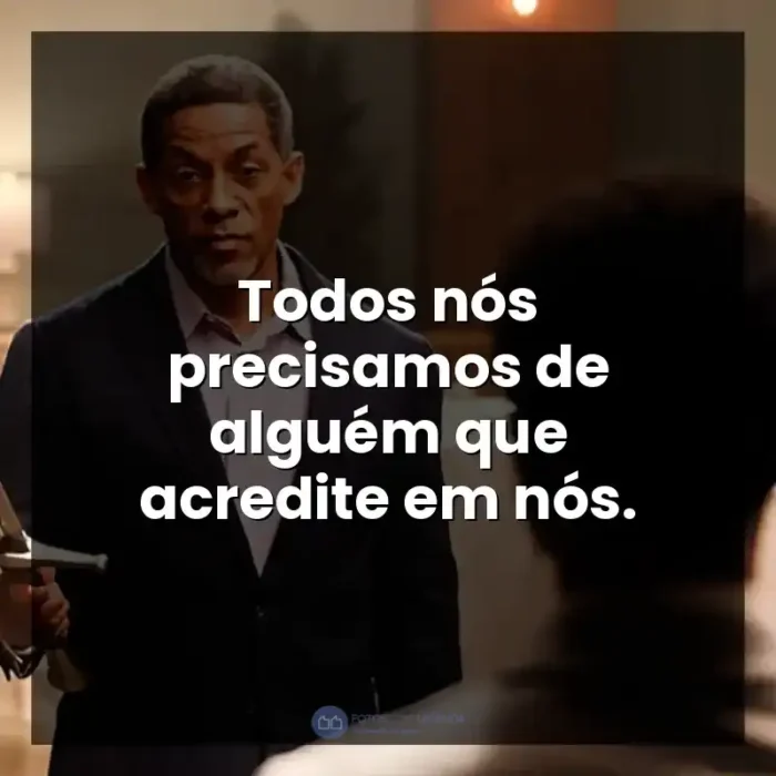 Frase final do filme A Forja: O Poder da Transformação: Todos nós precisamos de alguém que acredite em nós.