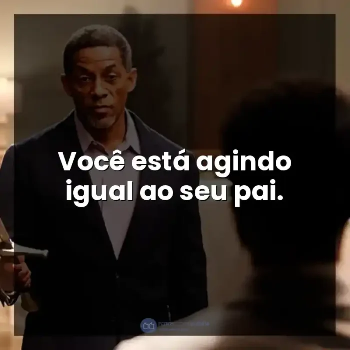 Filme A Forja: O Poder da Transformação frases: Você está agindo igual ao seu pai.