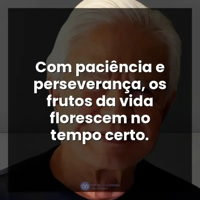 Frase final do apresentador Cid Moreira: Com paciência e perseverança, os frutos da vida florescem no tempo certo.