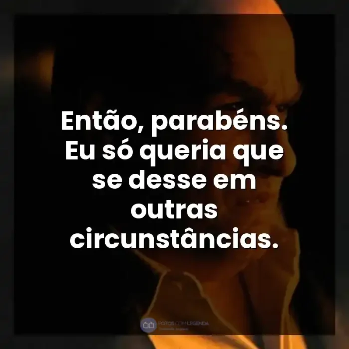 Frases Pinguim série: Então, parabéns. Eu só queria que se desse em outras circunstâncias. - Pinguim