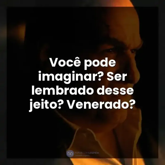 Frases Pinguim série: Você pode imaginar? Ser lembrado desse jeito? Venerado?